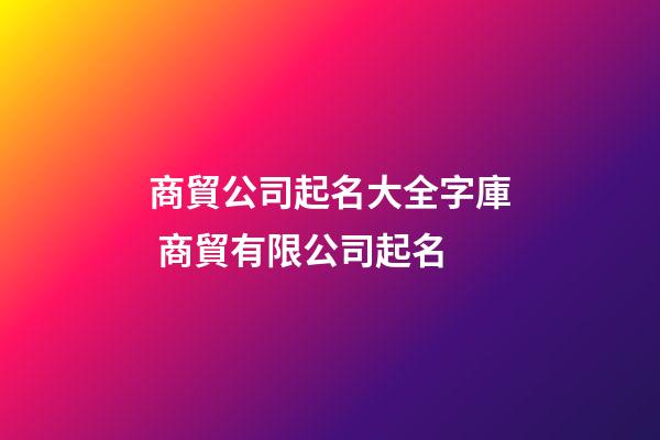 商貿公司起名大全字庫 商貿有限公司起名-第1張-公司起名-玄機派